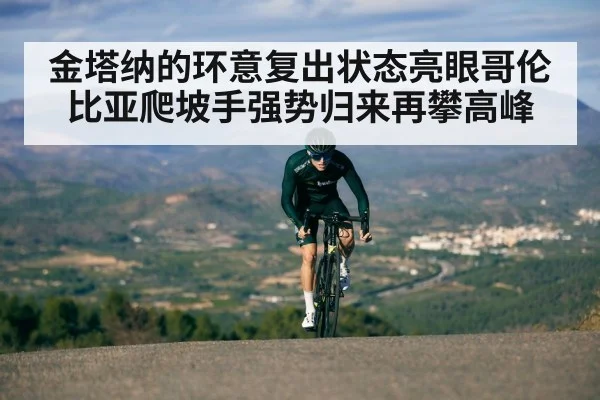 金塔纳的环意复出状态亮眼哥伦比亚爬坡手强势归来再攀高峰