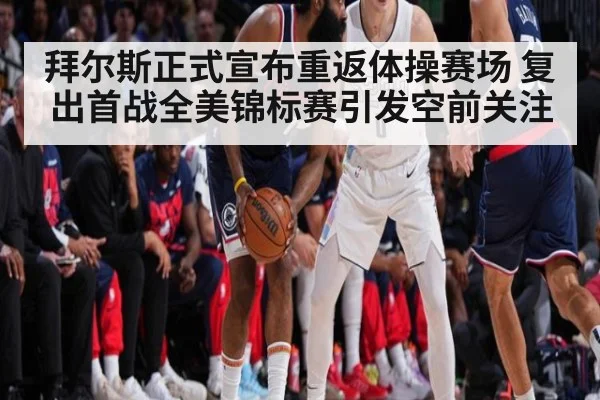 拜尔斯正式宣布重返体操赛场 复出首战全美锦标赛引发空前关注