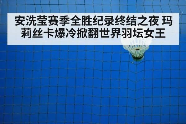 安洗莹赛季全胜纪录终结之夜 玛莉丝卡爆冷掀翻世界羽坛女王