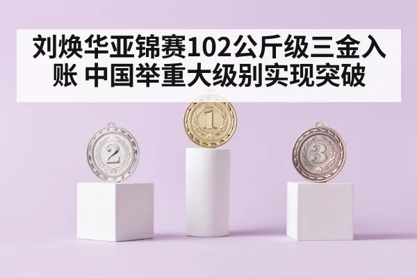 刘焕华亚锦赛102公斤级三金入账 中国举重大级别实现突破